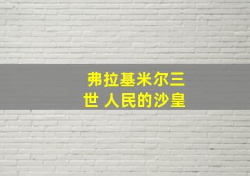 弗拉基米尔三世 人民的沙皇